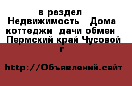  в раздел : Недвижимость » Дома, коттеджи, дачи обмен . Пермский край,Чусовой г.